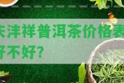 慶灃祥普洱茶價(jià)格表，好不好？