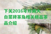 下關2016年珍藏大白菜磚茶及相關精品茶品介紹