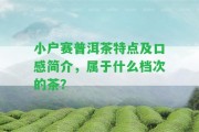 小戶賽普洱茶特點(diǎn)及口感簡介，屬于什么檔次的茶？