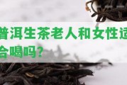 普洱生茶老人和女性適合喝嗎？