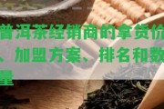 普洱茶經(jīng)銷商的拿貨價、加盟方案、排名和數(shù)量