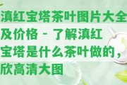 滇紅寶塔茶葉圖片大全及價(jià)格 - 熟悉滇紅寶塔是什么茶葉做的，欣高清大圖