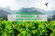 老班章是什么時(shí)候出名的？老班章創(chuàng)始人、出現(xiàn)時(shí)間、興起年份及火爆時(shí)間。