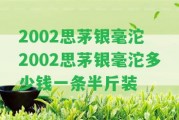 2002思茅銀毫沱 2002思茅銀毫沱多少錢一條半斤裝