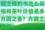 方圓之緣的書怎么買？價(jià)格和茶葉價(jià)格是多少？方圓之備？方圓之圓是哪里？