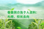 春普簡(jiǎn)介及個(gè)人資料：大師、校長(zhǎng)去向