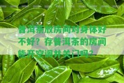 普洱茶放房間對身體好不好？存普洱茶的房間能開空調并關門嗎？