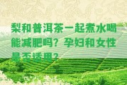 梨和普洱茶一起煮水喝能減肥嗎？孕婦和女性是不是適用？