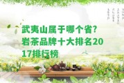 武夷山屬于哪個省? 巖茶品牌十大排名2017排行榜