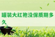 罐裝大紅袍沒(méi)保質(zhì)期多久