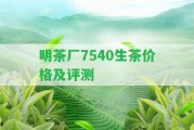 明茶廠7540生茶價格及評測