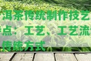 普洱茶傳統(tǒng)制作技藝的特點：工藝、工藝流程、傳統(tǒng)方法