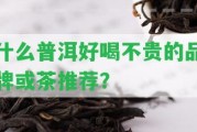 什么普洱好喝不貴的品牌或茶推薦？