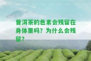 普洱茶的色素會殘留在身體里嗎？為什么會殘留？