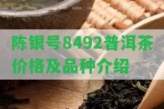 陳銀號8492普洱茶價格及品種介紹