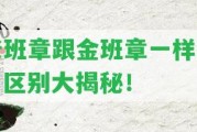 老班章跟金班章一樣嗎？區(qū)別大揭秘！