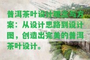 普洱茶葉設(shè)計理念與方案：從設(shè)計思路到設(shè)計圖，創(chuàng)造出完美的普洱茶葉設(shè)計。