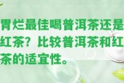 胃爛最佳喝普洱茶還是紅茶？比較普洱茶和紅茶的適宜性。