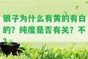 銀子為什么有黃的有白的？純度是不是有關(guān)？不？