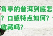 八角亭的普洱到底怎么樣？口感特點怎樣？值得收藏嗎？