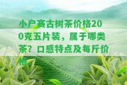 小戶賽古樹茶價(jià)格200克五片裝，屬于哪類茶？口感特點(diǎn)及每斤價(jià)格。