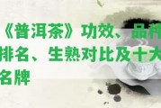 《普洱茶》功效、品種排名、生熟對(duì)比及十大名牌