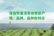 海南熟普洱茶有哪些產(chǎn)地、品牌、品種和特點？