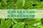 普洱熟茶抗氧化功效：最強(qiáng)作用及詳細(xì)說明