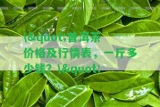 \"普洱茶價(jià)格及行情表，一斤多少錢？\"