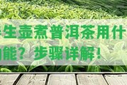 養(yǎng)生壺煮普洱茶用什么功能？步驟詳解！