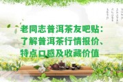 老同志普洱茶友吧貼：熟悉普洱茶行情報(bào)價(jià)、特點(diǎn)口感及收藏價(jià)值