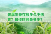 普洱生茶存放多久不傷胃？最佳時(shí)間是多少？