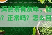 普洱熟茶有灰味，能喝嗎？正常嗎？怎么回事？