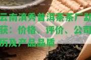 云南滇秀普洱茶茶廠勐獲：價格、評價、公司歷及產品品質