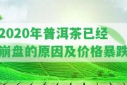 2020年普洱茶已經(jīng)崩盤(pán)的起因及價(jià)格暴跌