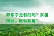 碎銀子是假的嗎？真相揭秘，能否食用？