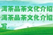 普洱茶品茶文化介紹,普洱茶品茶文化介紹怎么寫