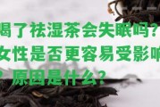 喝了祛濕茶會失眠嗎？女性是不是更容易受作用？起因是什么？