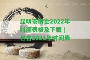 昆明茶博會(huì )2022年時(shí)間表格及下載 | 包含2021年時(shí)間表