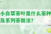 小白菜茶葉是什么茶種及系列茶做法？