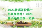 2021普洱茶價格一覽表及圖片：2021普洱茶葉價格一覽表