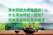 茶水搭配大全及禁忌：什么茶水搭配一起吃？還有茶水搭配牙膏刷牙的留意事。