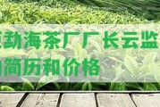 原勐海茶廠廠長云監(jiān)制的簡歷和價格