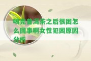 喝完普洱茶之后很困怎么回事啊女性犯困起因分析