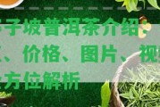 寨子坡普洱茶介紹：特點(diǎn)、價(jià)格、圖片、視頻全方位解析