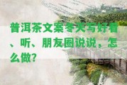 普洱茶文案冬天寫好看、聽、朋友圈說說，怎么做？