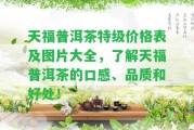 天福普洱茶特級價(jià)格表及圖片大全，熟悉天福普洱茶的口感、品質(zhì)和好處！