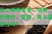 王二明養(yǎng)生茶：功效、代理價、官網(wǎng)，有人品嘗過嗎？