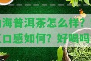 勐海普洱茶怎么樣？特點(diǎn)口感怎樣？好喝嗎？