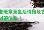 老班章茶皇后價格及古樹茶信息